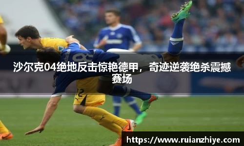 沙尔克04绝地反击惊艳德甲，奇迹逆袭绝杀震撼赛场