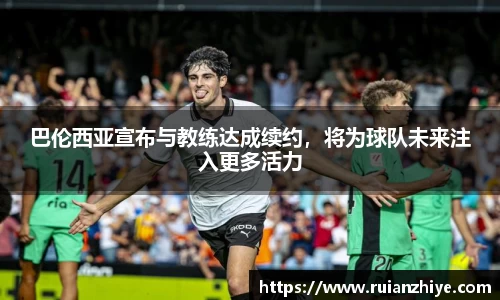 巴伦西亚宣布与教练达成续约，将为球队未来注入更多活力