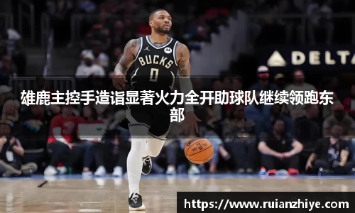 雄鹿主控手造诣显著火力全开助球队继续领跑东部
