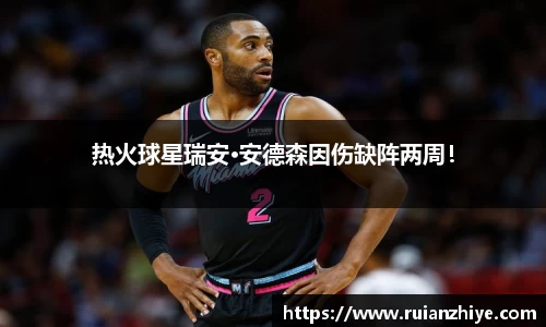 热火球星瑞安·安德森因伤缺阵两周！