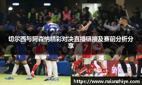 切尔西与阿森纳精彩对决直播链接及赛前分析分享