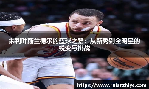 朱利叶斯兰德尔的篮球之路：从新秀到全明星的蜕变与挑战