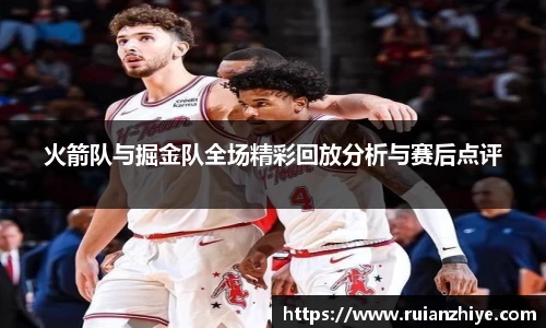火箭队与掘金队全场精彩回放分析与赛后点评