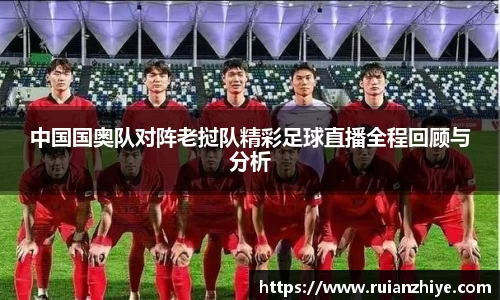 中国国奥队对阵老挝队精彩足球直播全程回顾与分析