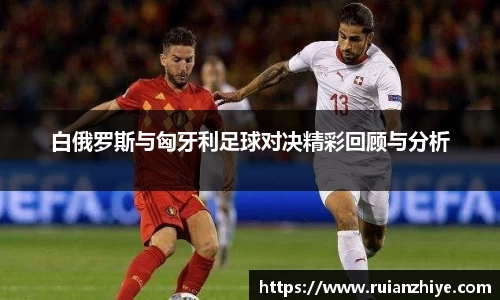 白俄罗斯与匈牙利足球对决精彩回顾与分析